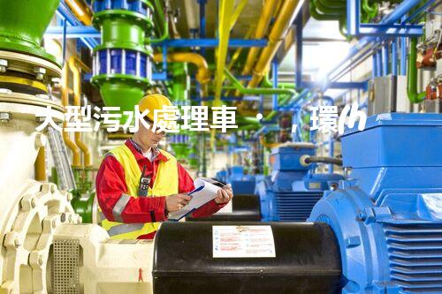 “大型污水處理車，環(huán)保先鋒，守護(hù)碧水藍(lán)天！”